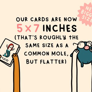 May include: Illustration of two hands holding up cards. The text reads "OUR CARDS ARE NOW 5 x 7 INCHES (THAT'S ROUGHLY THE SAME SIZE AS A COMMON MOLE, BUT FLATTER)". A pink starburst with the text "NEW BIGGER SIZE" is in the upper right corner.