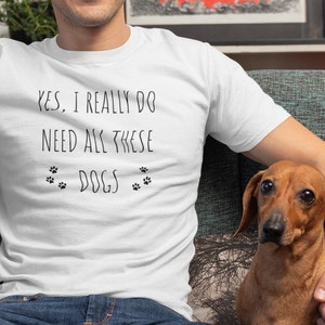 Yes, I Really Do Need All These Dogs | Cotton Unisex T-Shirt | Dog Shirt | Gift Shirt | Dog Mom Shirt | Dog Lover Shirt | Dog Dad Shirt