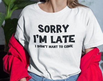 Sorry I’m Late I Didn’t Want to Come Shirt, Funny Sarcastic Tee, Introvert Shirt, Social Anxiety Shirt