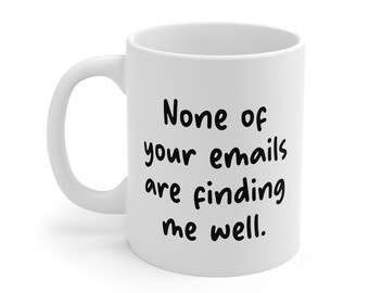 Funny Work Mug | None of Your Emails Are Finding Me Well