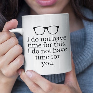 May include: White ceramic coffee mug with a black graphic of a pair of glasses and the text "I do not have time for this. I do not have time for you."