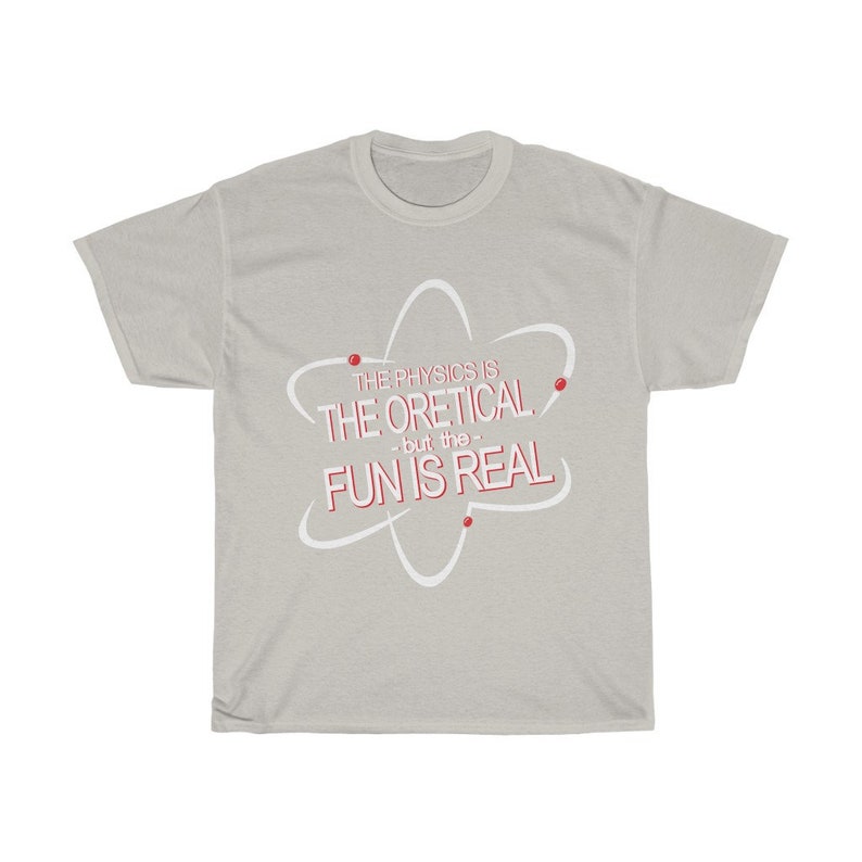 May include: A light grey t-shirt with a white atom graphic and the text "The physics is the oretical -but the- fun is real" in red.