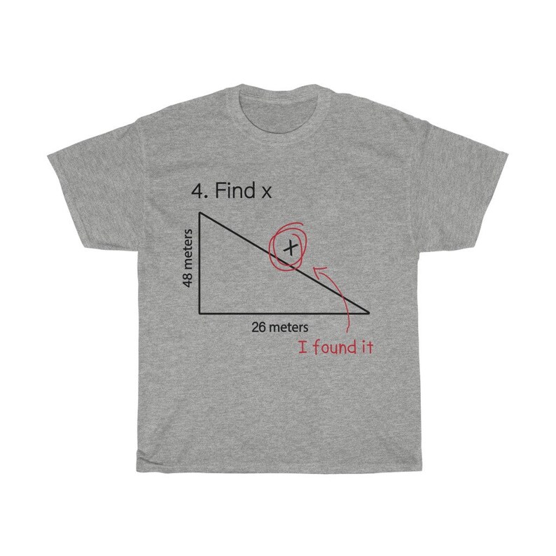 May include: A gray t-shirt with a math problem printed on it. The problem is a right triangle with the sides labeled 48 meters and 26 meters. The text "4. Find x" is above the triangle. The text "I found it" is below the triangle. The x in the problem is circled in red.