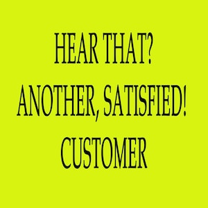 May include: A vivid yellow background with black text. The text reads: "HEAR THAT? ANOTHER, SATISFIED! CUSTOMER."