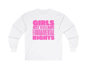 Girls Just Wanna Have Fundamental Rights Long Sleeve Tee - Unisex Ultra Cotton Shirt - Feminist Womens Rights - Empowering Womanist Activist