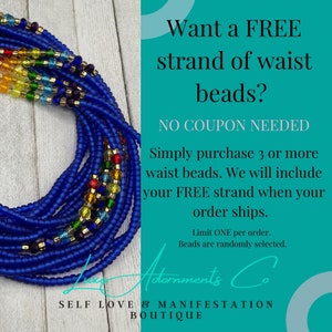 May include: A close-up of a blue waist bead strand with colorful beads. The image includes text that reads "Want a FREE strand of waist beads? NO COUPON NEEDED Simply purchase 3 or more waist beads. We will include your FREE strand when your order ships. Limit ONE per order. Beads are randomly selected. Adornments Co SELF LOVE & MANIFESTATION BOUTIQUE"