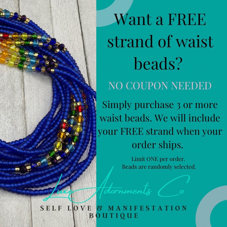 May include: A close-up of a blue waist bead strand with colorful beads. The image includes text that reads "Want a FREE strand of waist beads? NO COUPON NEEDED Simply purchase 3 or more waist beads. We will include your FREE strand when your order ships. Limit ONE per order. Beads are randomly selected. Adornments Co SELF LOVE & MANIFESTATION BOUTIQUE"
