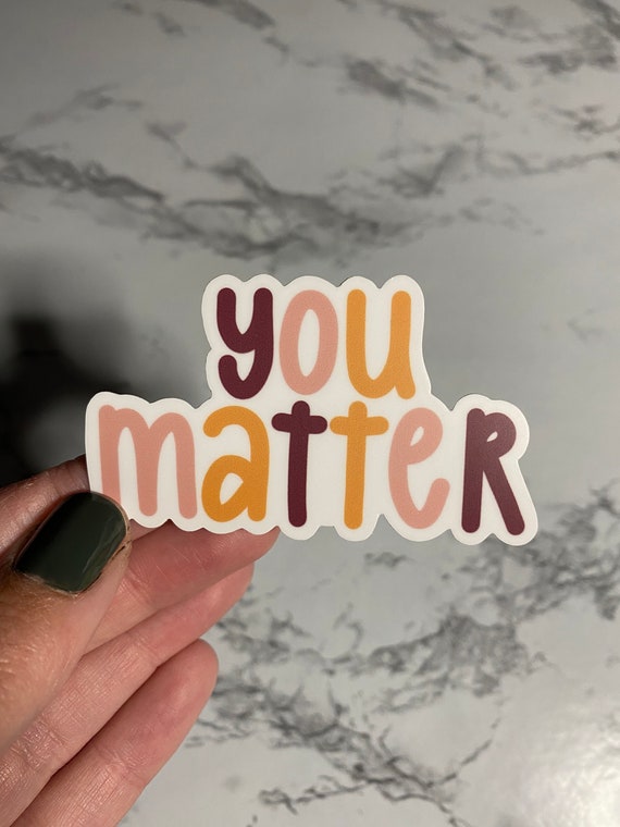 You Matter Sticker Laminate Vinyl Sticker Water Resistant Reminder Laptop  Water Bottle Hydroflask 