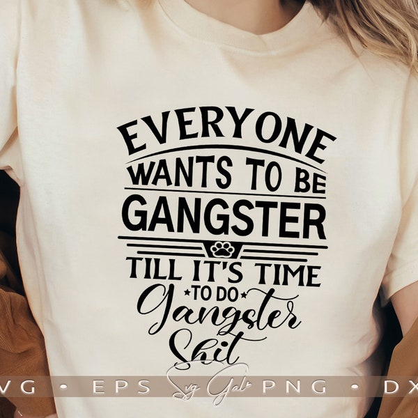 Everyone Wants To Be Gangster Until It's Time To Do Gangster Shit Svg, Funny Shirt Graphics Svg, Sarcastic Tee Sublimation Png, Cut File Svg