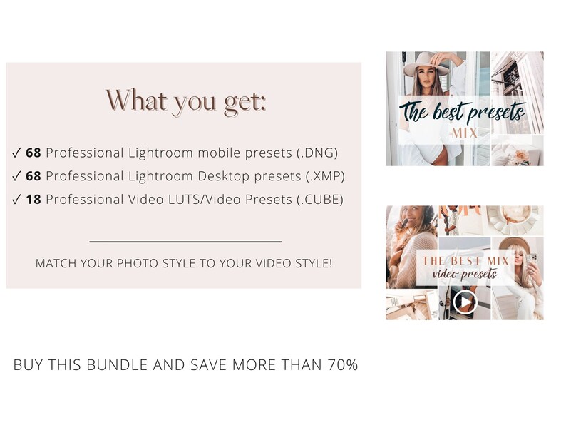 May include: A pink and white graphic with the text "What you get:" and a list of items: 68 Professional Lightroom mobile presets (.DNG), 68 Professional Lightroom Desktop presets (.XMP), and 18 Professional Video LUTS/Video Presets (.CUBE). The text "MATCH YOUR PHOTO STYLE TO YOUR VIDEO STYLE!" is below the list. The text "BUY THIS BUNDLE AND SAVE MORE THAN 70%" is at the bottom of the graphic. The graphic is next to two images of a collage of photos with the text "The best presets MIX" and "THE BEST MIX video presets".