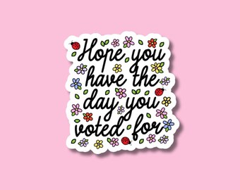 Hope You Have The Day You Voted For Sticker, No Human Is Illegal, Anti-Trump, Abolish ICE, Social Justice, Political Protest, FDT
