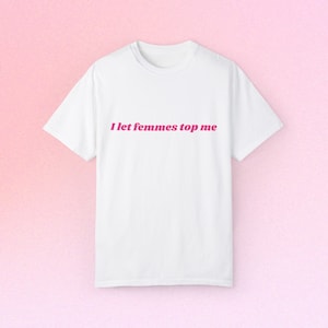 Camiseta "I Let Femmes Top Me", colores cómodos, corte unisex, sáfica, lesbiana, bisexual, orgullo LGBTQ+
