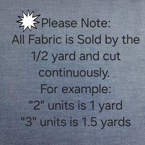 May include: Close-up of blue fabric with text. The text reads "Please Note: All Fabric is Sold by the 1/2 yard and cut continuously. For example: "2" units is 1 yard "3" units is 1.5 yards."