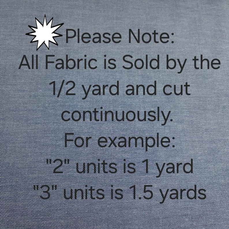 May include: Close-up of blue fabric with text. The text reads "Please Note: All Fabric is Sold by the 1/2 yard and cut continuously. For example: "2" units is 1 yard "3" units is 1.5 yards."