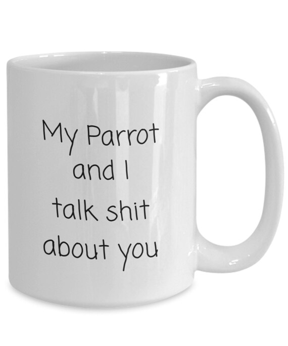 Parrot Mug- My Parrot and I talk shit about you- Gift for Parrot Mom, Gift for Parrot Dad, funny bird mug- 11oz or 15oz coffee mug tea cup