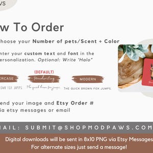 May include: How to order a custom pet scent tag. Choose the number of pets, scent, and color.  Select a font style: uppercase, handwriting, or modern.  Send your image and Etsy order number via Etsy messages or email.  Submit@shopmodpaws.com. Digital downloads will be sent in 8x10 PNG via Etsy messages. For alternate sizes, just send a message.