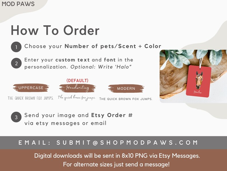 May include: How to order a custom pet scent tag. Choose the number of pets, scent, and color.  Select a font style: uppercase, handwriting, or modern.  Send your image and Etsy order number via Etsy messages or email.  Submit@shopmodpaws.com. Digital downloads will be sent in 8x10 PNG via Etsy messages. For alternate sizes, just send a message.