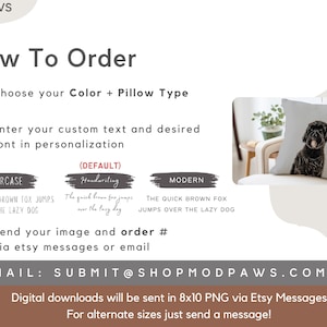 May include: How to order a custom pillow with a dog image. Choose a color and pillow type, enter your text and font, and send your image and order number via Etsy messages or email.  The email address is SUBMIT@SHOPMODPAWS.COM. Digital downloads will be sent in 8x10 PNG via Etsy Messages. For alternate sizes, just send a message!