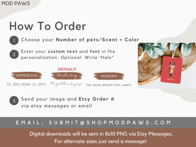 May include: How to order a custom pet scent tag. Choose the number of pets, scent, and color.  Select a font style: uppercase, handwriting, or modern.  Send your image and Etsy order number via Etsy messages or email.  Submit@shopmodpaws.com. Digital downloads will be sent in 8x10 PNG via Etsy messages. For alternate sizes, just send a message.
