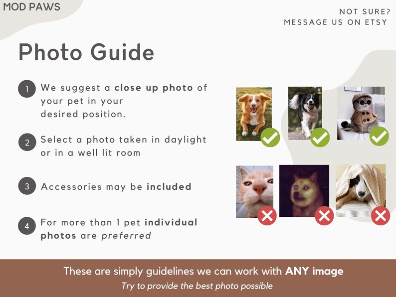 Peut inclure: Un guide photo avec des conseils pour prendre de bonnes photos d'animaux de compagnie pour des portraits personnalis&eacute;s d'animaux. Le guide sugg&egrave;re de prendre une photo rapproch&eacute;e de l'animal dans sa position souhait&eacute;e, en plein jour ou dans une pi&egrave;ce bien &eacute;clair&eacute;e. Des accessoires peuvent &ecirc;tre inclus. Pour plusieurs animaux, des photos individuelles sont pr&eacute;f&eacute;rables. Le guide comprend &eacute;galement des exemples de bonnes et de mauvaises photos.