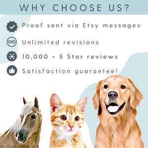 May include: A graphic with a blue background and white text that reads "WHY CHOOSE US?" with four icons and text below each icon. The icons are a checkmark, an infinity symbol, a star, and a thumbs up. The text below the icons reads "Proof sent via Etsy messages", "Unlimited revisions", "10,000 + 5 Star reviews", and "Satisfaction guarantee!" There are three images of animals below the text: a horse, a cat, and a dog.