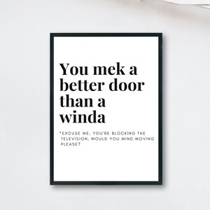 以下が含まれることがあります： 白い背景に黒いテキストが書かれたフレームプリント。「You mek a better door than a winda」と書かれています。その下に小さな文字で「Excuse me, you're blocking the television, would you mind moving please?」と書かれています。