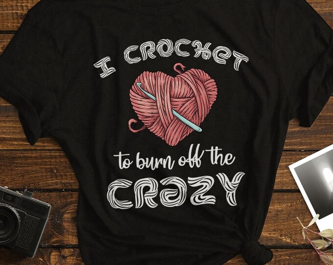 I Crochet to Burn Off the Crazy Shirt - Funny Crocheting Shirt - Gift for Crocheter