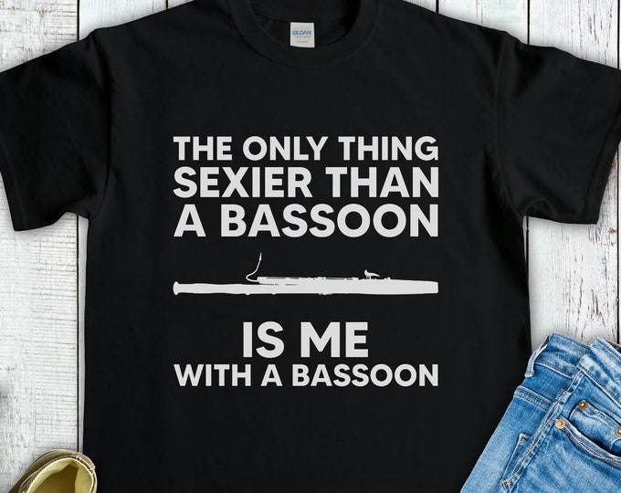 The Only Thing Sexier Than a Bassoon Is Me With a Bassoon Shirt, Funny Gift for Bassoonist, Bassoon Player Shirt