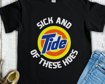 Sick and Tide of These Hoes Shirt, Funny Inappropriate Sarcastic T-shirt Gag Gift, Sick and Tide of These Hoes Tee