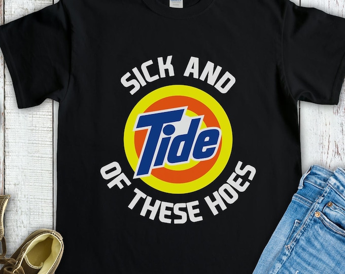 Sick and Tide of These Hoes Shirt, Funny Inappropriate Sarcastic T-shirt Gag Gift, Sick and Tide of These Hoes Tee