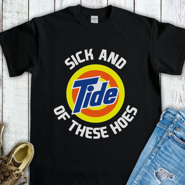 Sick and Tide of These Hoes Shirt, Funny Inappropriate Sarcastic T-shirt Gag Gift, Sick and Tide of These Hoes Tee