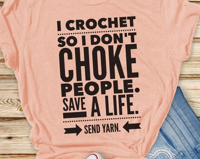 I Crochet So I Don't Choke People Save a Life Send Yarn Shirt - Funny Crocheting Shirt - Gift for Crocheter