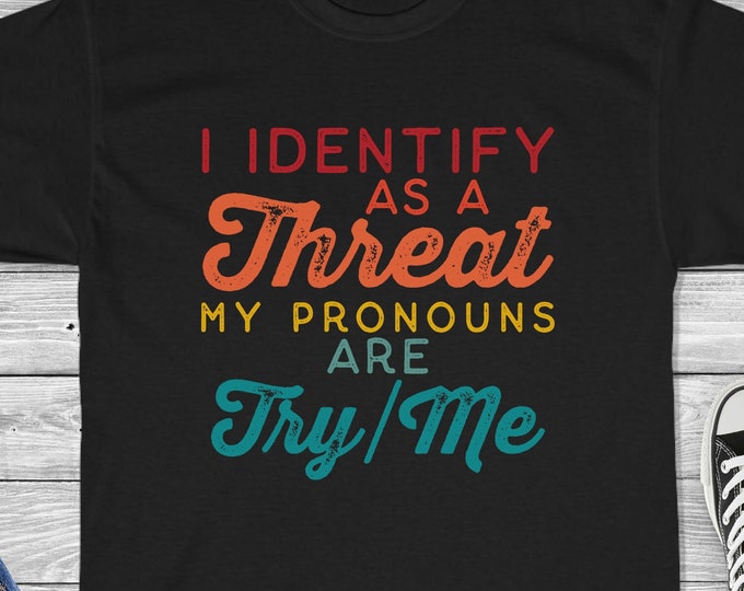 I Identify as a Threat My Pronouns are Try/Me Shirt - Funny Sarcastic Shirt