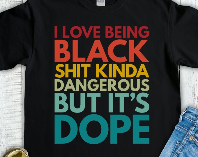 I Love Being Black Shit Kinda Dangerous But It's Dope Shirt - Black Pride Shirt - Black History Month BLM African American Heritage