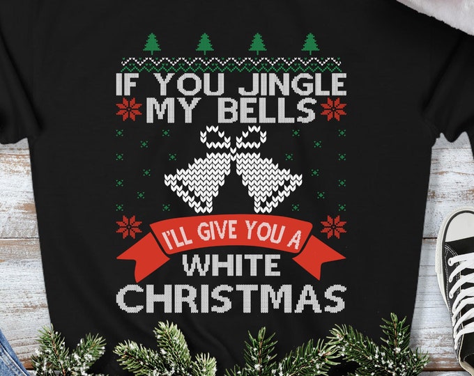 If You Jingle My Bells I'll Give You a White Christmas Sweatshirt - Ugly Christmas Sweater - Funny Offensive Xmas Gift