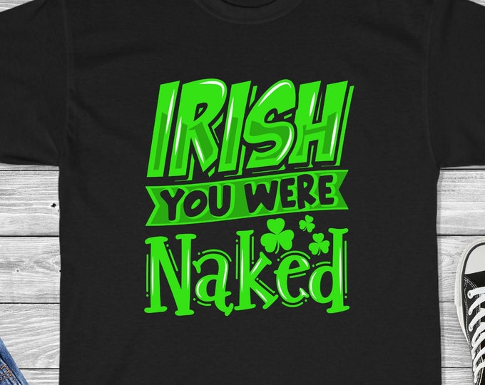 Irish You Were Naked Shirt - Funny St. Patrick's Day Shirt