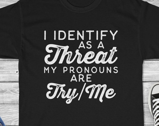 I Identify as a Threat My Pronouns are Try/Me Shirt - Funny Sarcastic Shirt