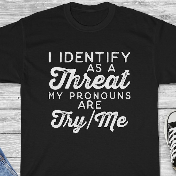 I Identify as a Threat My Pronouns are Try/Me Shirt - Funny Sarcastic Shirt