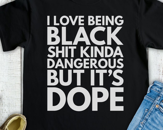 I Love Being Black Shit Kinda Dangerous But It's Dope Shirt - Black Pride Shirt - Black History Month BLM African American Heritage