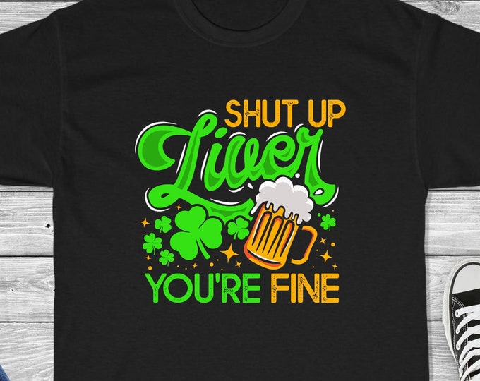 Shut Up Liver You're Fine Shirt - Funny St. Patrick's Day Shirt
