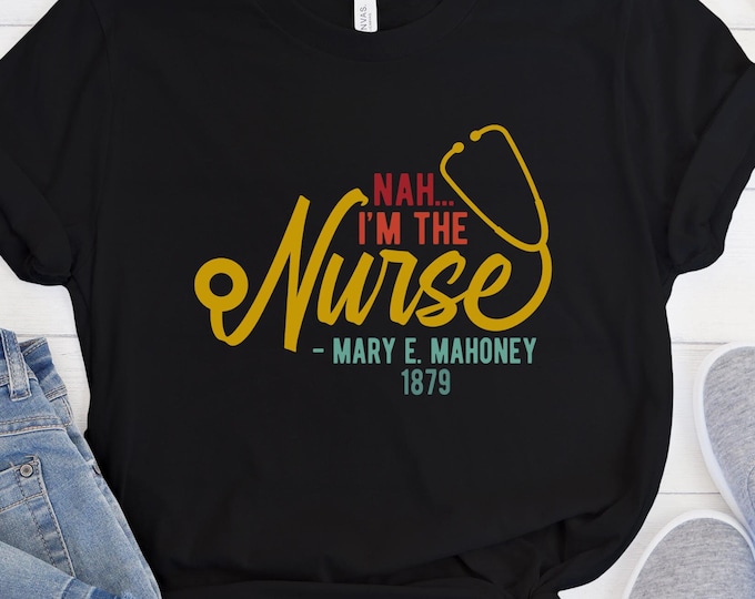 Nah I'm the Nurse Shirt - Mary E. Mahoney 1879 - Black History Shirt - First Black RN