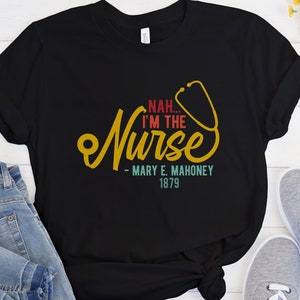 Nah I&#39;m the Nurse Shirt - Mary E. Mahoney 1879 - Black History Shirt - First Black RN