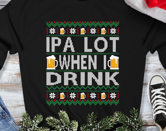 IPA Lot When I Drink Sweatshirt - Ugly Christmas Sweater - Funny Beer Lover Homebrewer Xmas Gift
