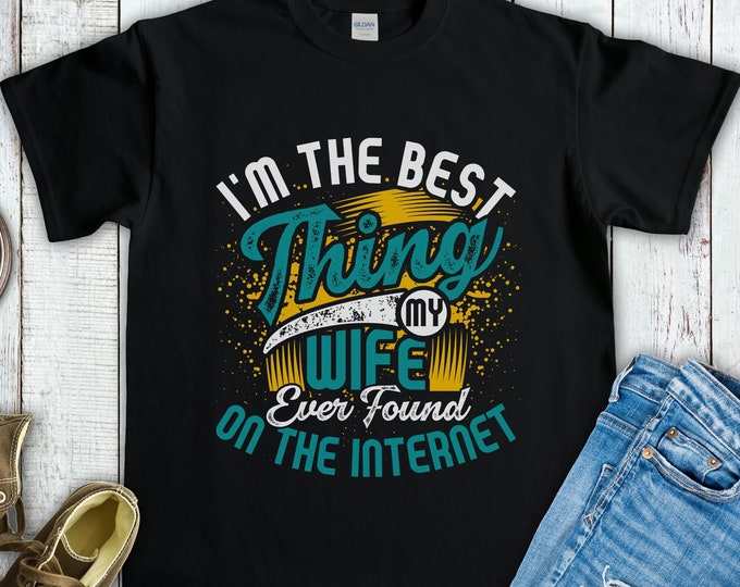 I'm the Best Thing My Wife Ever Found on the Internet Shirt - Funny Online Dating Valentine's Day Gift