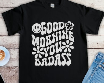 Good Morning You Badass Shirt - Funny Gift for Mom, Sister, Coworker, Friend - Motivational Shirt