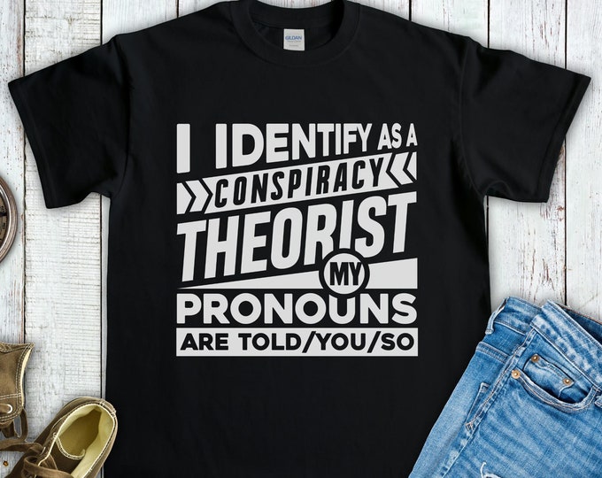 I Identify as a Conspiracy Theorist My Pronouns are Told You So Shirt - Funny Conspiracy Theory Gift