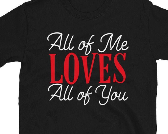 All of Me Loves All of You (Short-Sleeve Unisex T-Shirt) Funny Gift for Romantic Valentine's Day 2021