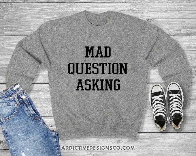 Mad Question Asking Sweatshirt - Inquisitive Curiosity Sweatshirt