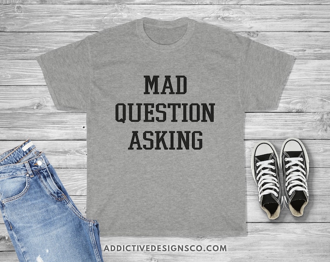 Mad Question Asking Shirt - Inquisitive Curiousity Shirt