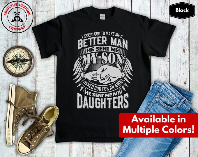 I Asked God to Make Me a Better Man He Sent My Son I Asked Him to Make Me and Angel He Sent My Daughters Shirt - T-Shirt Gift for Dad